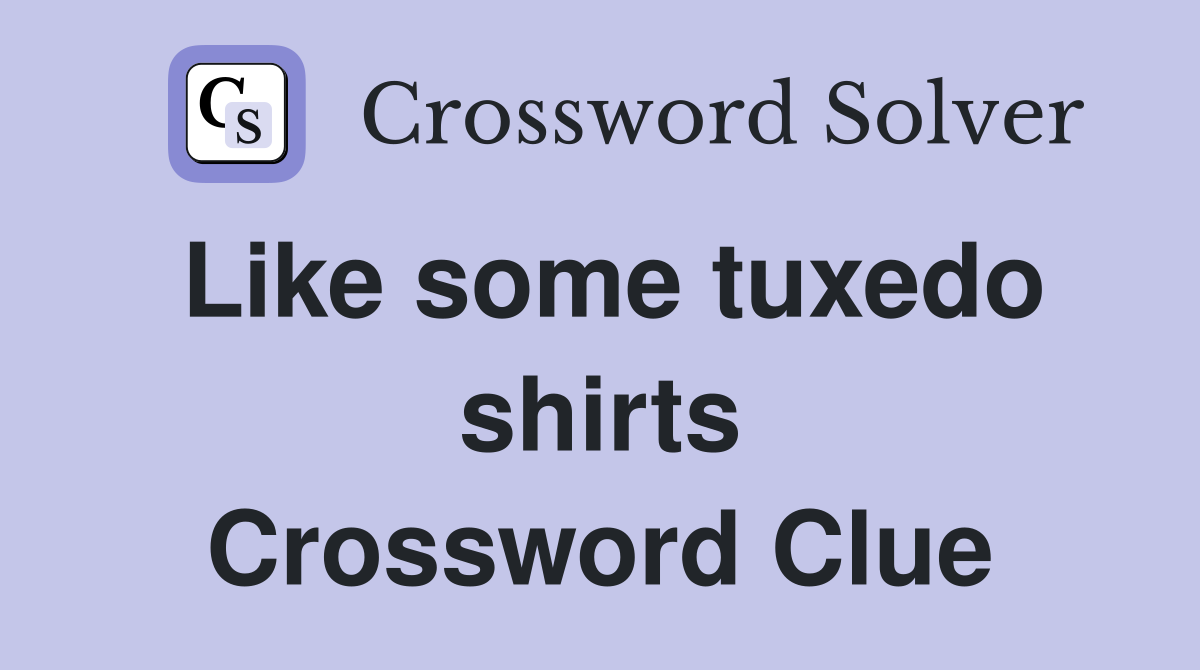 Like some tuxedo shirts Crossword Clue
