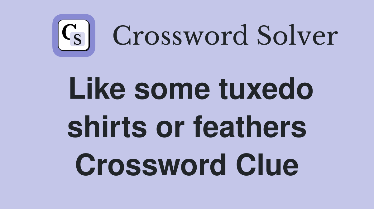 Like some tuxedo shirts or feathers Crossword Clue