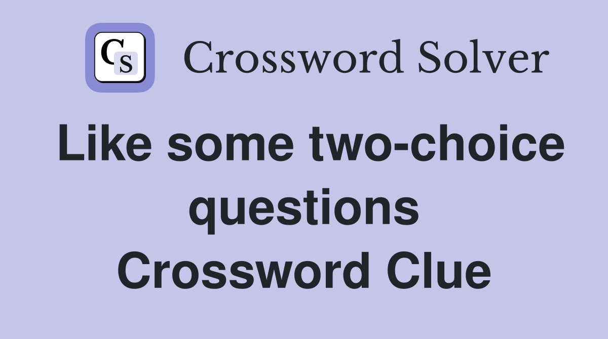Like some two-choice questions Crossword Clue