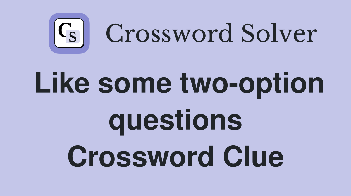 Like some two-option questions Crossword Clue
