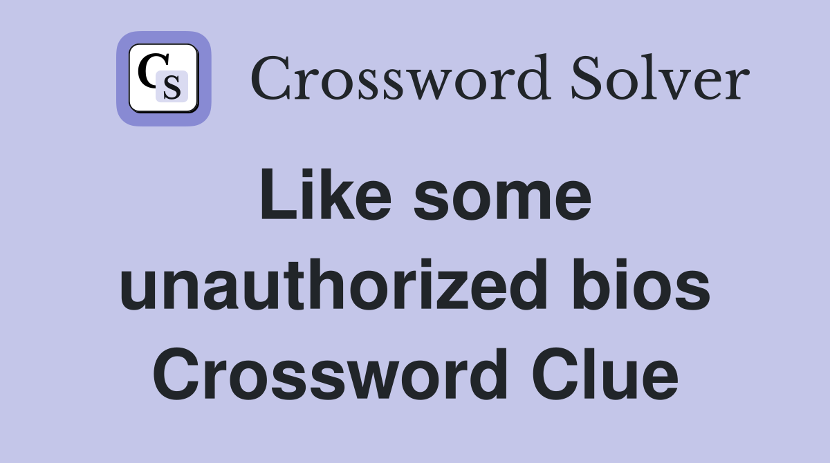Like some unauthorized bios Crossword Clue