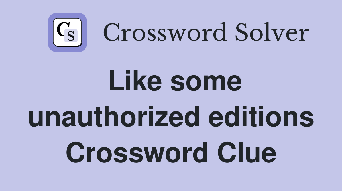 Like some unauthorized editions Crossword Clue