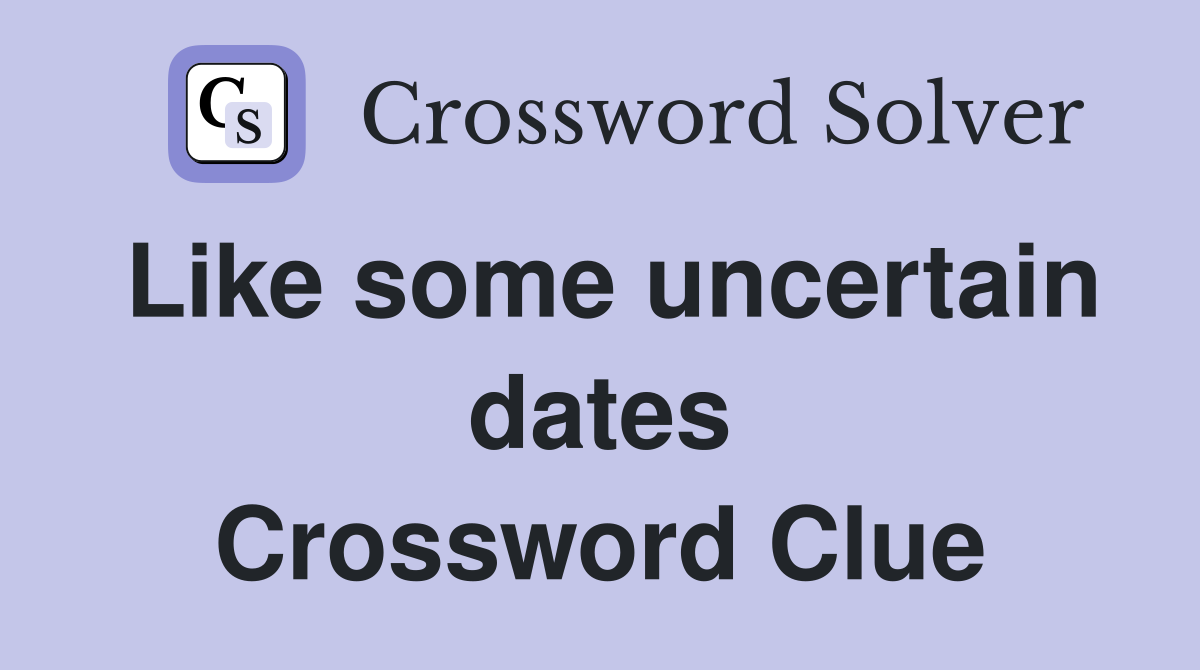 Like some uncertain dates Crossword Clue