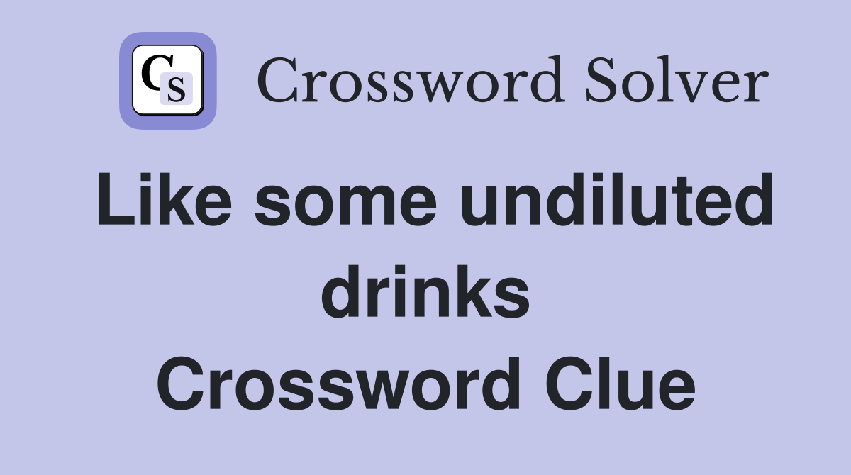 Like some undiluted drinks Crossword Clue