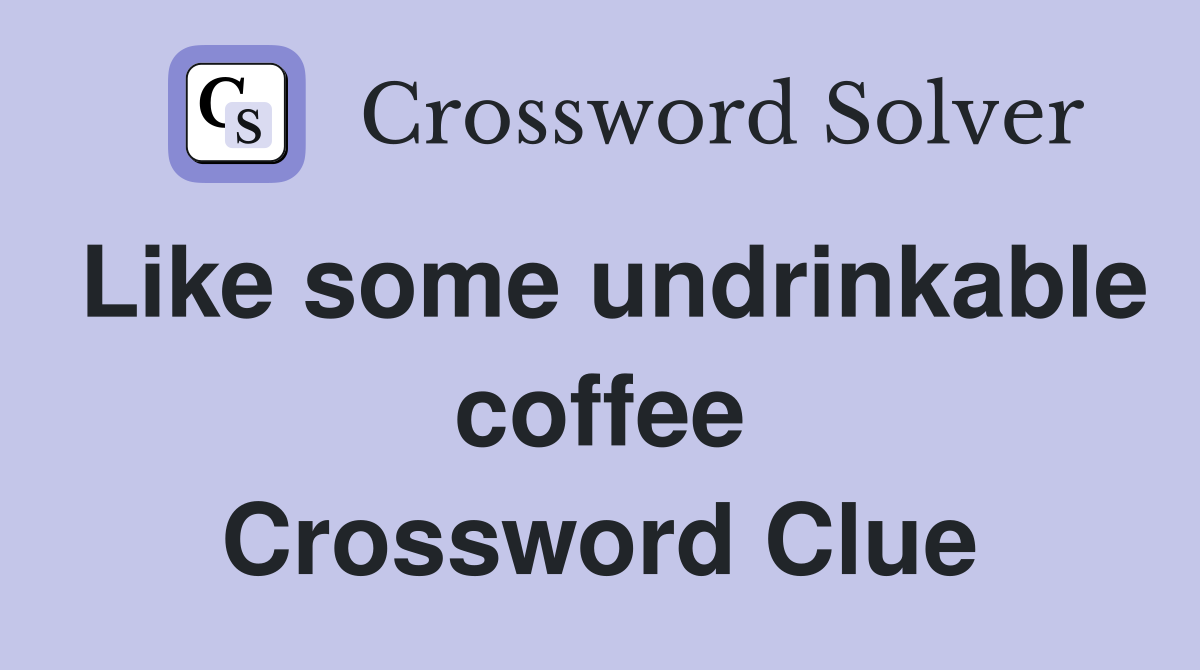 Like some undrinkable coffee Crossword Clue