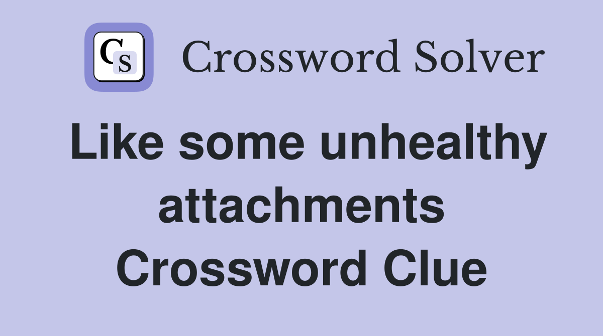 Like some unhealthy attachments Crossword Clue