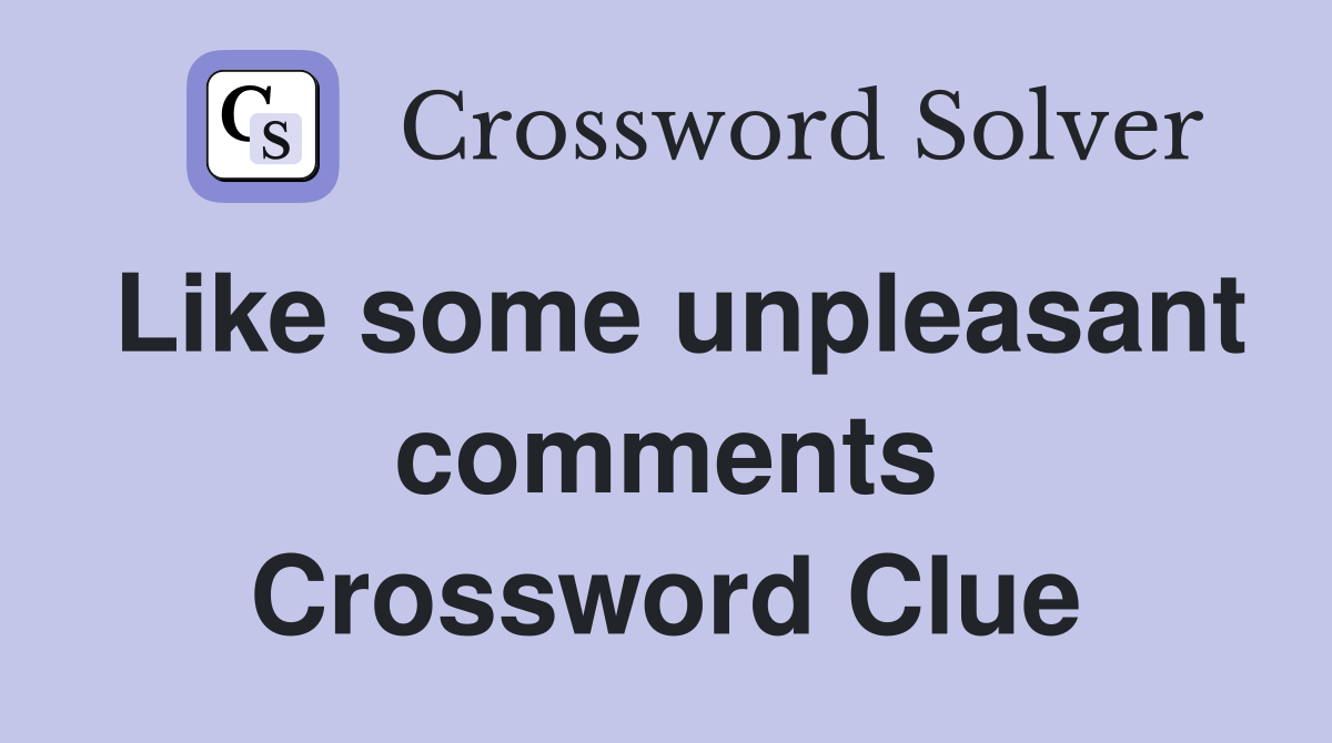 Like some unpleasant comments Crossword Clue