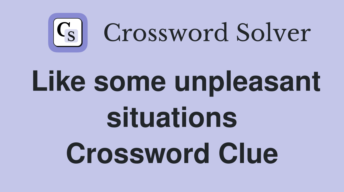 Like some unpleasant situations Crossword Clue