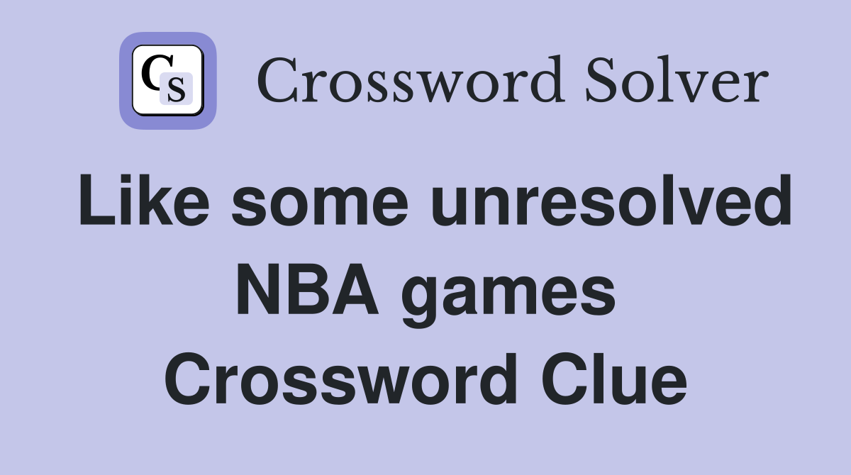 Like some unresolved NBA games Crossword Clue