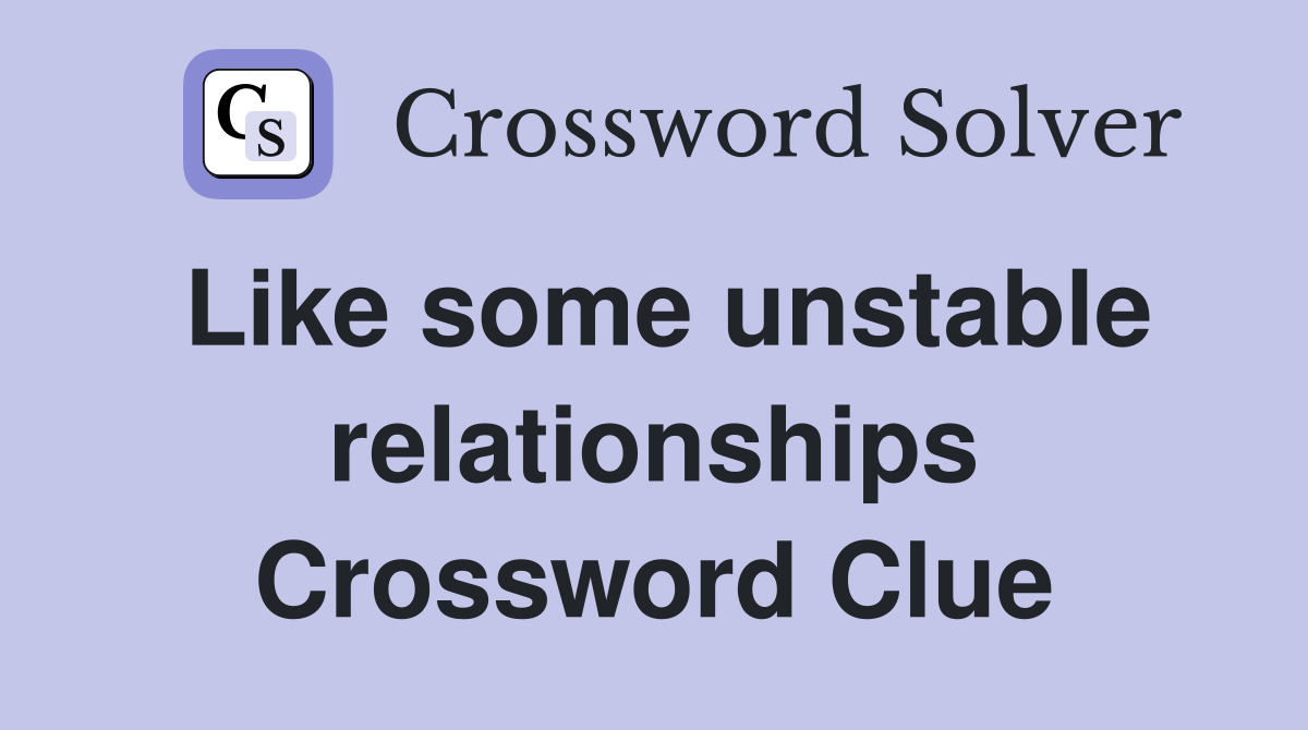Like some unstable relationships Crossword Clue