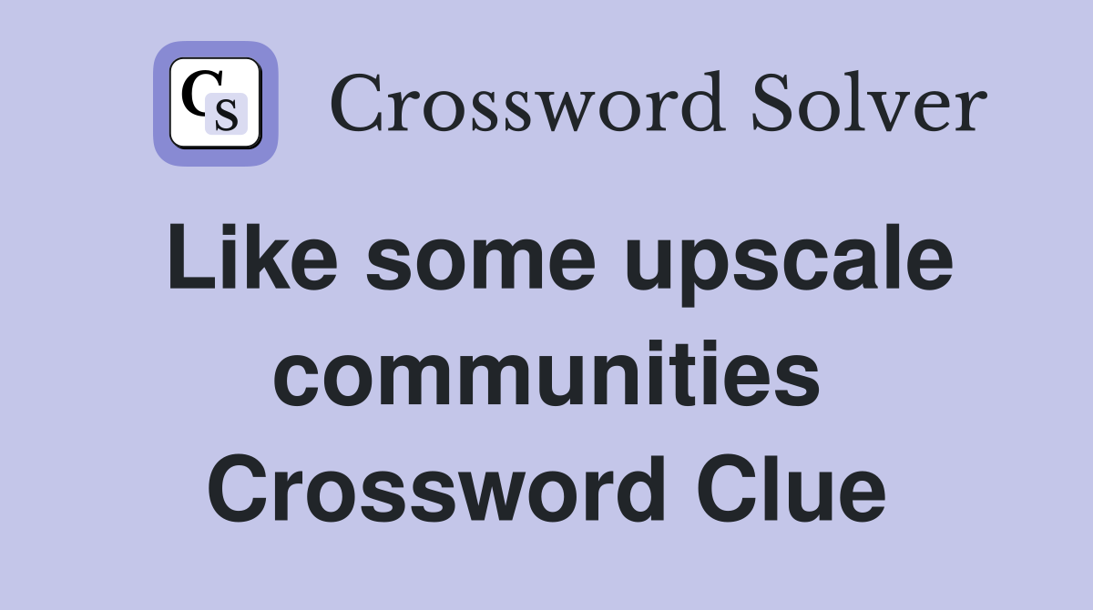 Like some upscale communities Crossword Clue