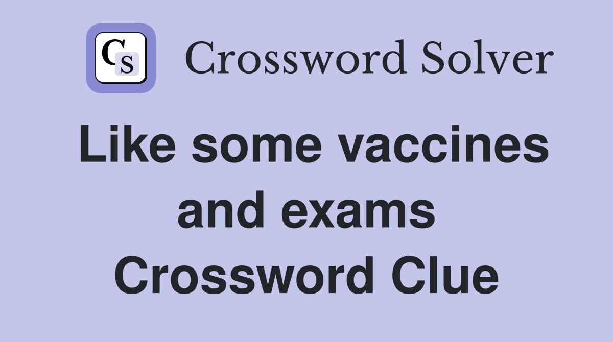 Like some vaccines and exams Crossword Clue