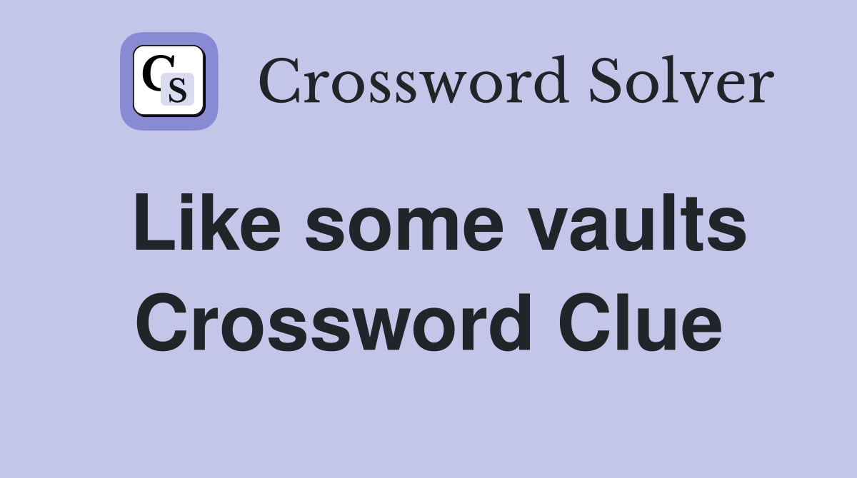 Like some vaults Crossword Clue