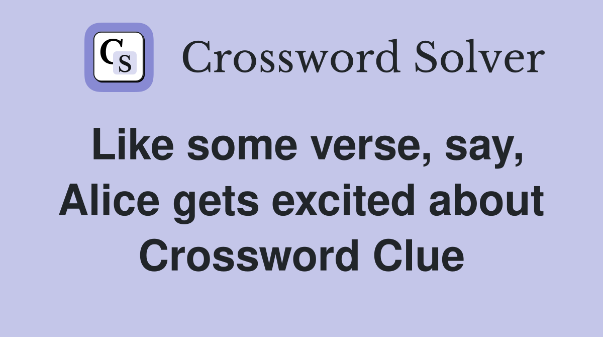 Like some verse, say, Alice gets excited about Crossword Clue