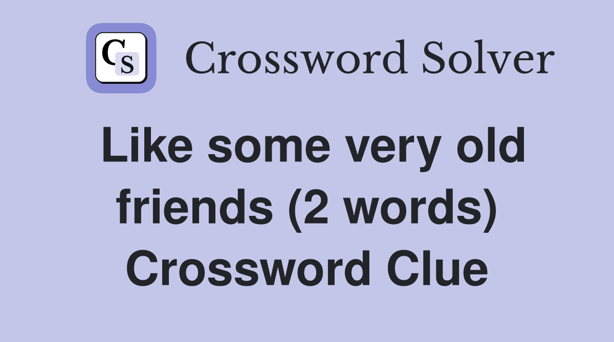 Like some very old friends (2 words) Crossword Clue