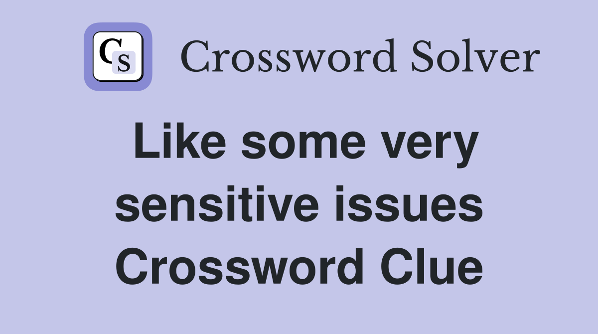 Like some very sensitive issues Crossword Clue