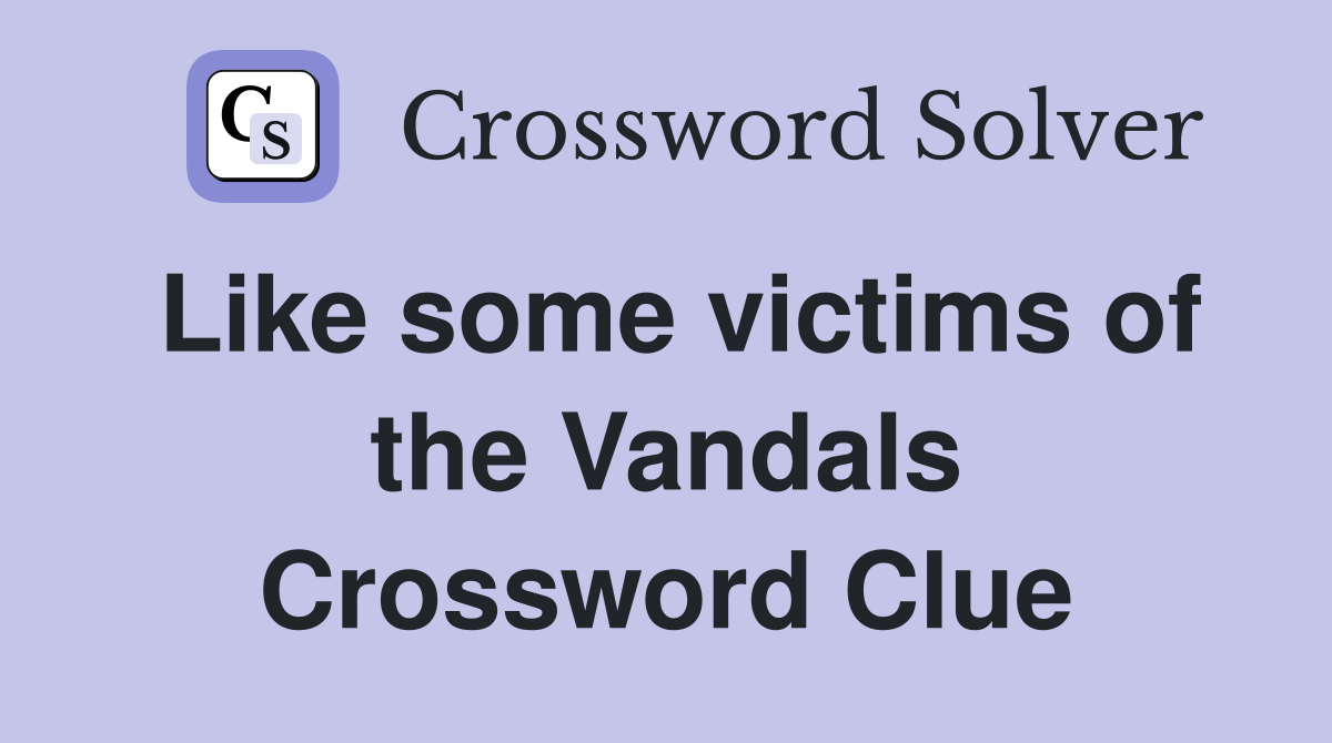 Like some victims of the Vandals Crossword Clue