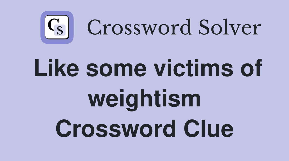 Like some victims of weightism Crossword Clue