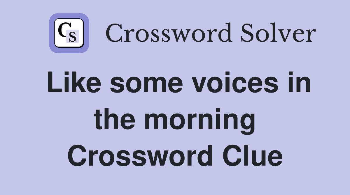 Like some voices in the morning Crossword Clue