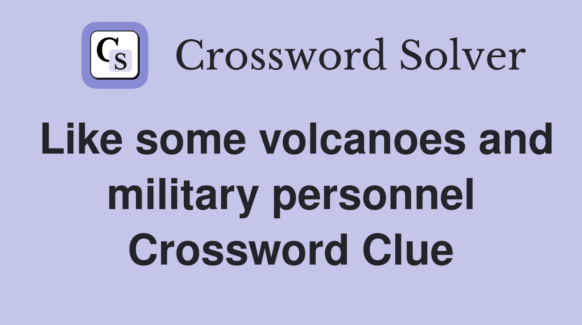 Like some volcanoes and military personnel Crossword Clue
