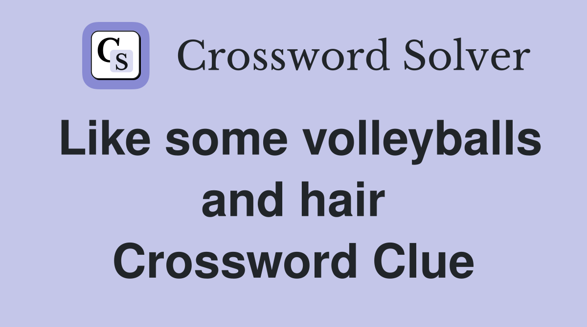Like some volleyballs and hair Crossword Clue