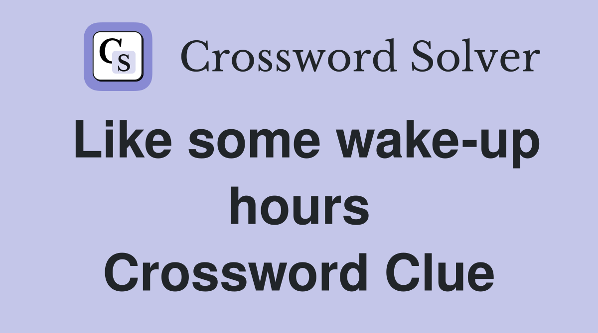Like some wake-up hours Crossword Clue