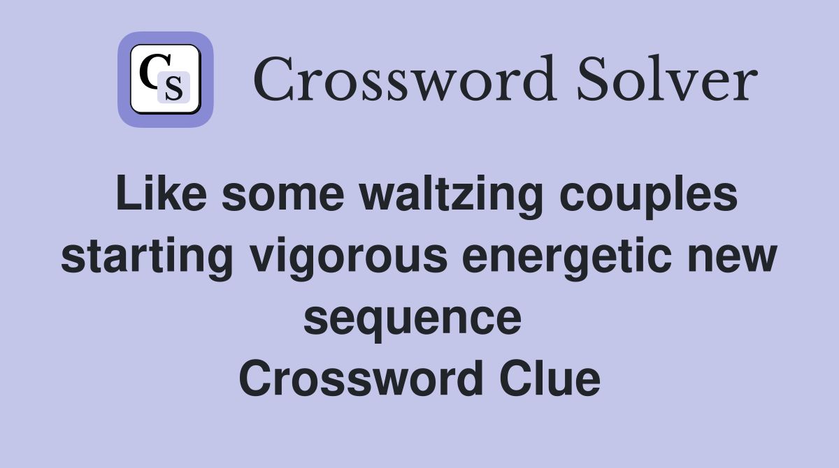 Like some waltzing couples starting vigorous energetic new sequence  Crossword Clue