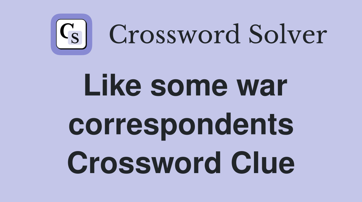 Like some war correspondents Crossword Clue