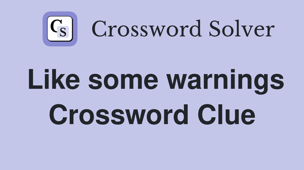 Like some warnings Crossword Clue