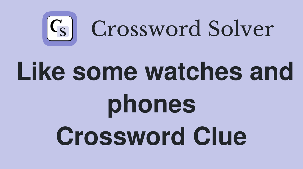 Like some watches and phones Crossword Clue