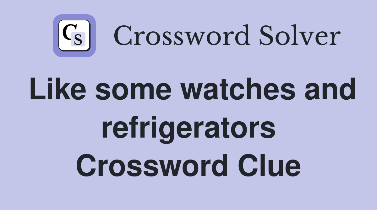Like some watches and refrigerators Crossword Clue
