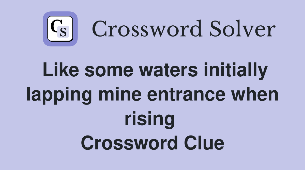 Like some waters initially lapping mine entrance when rising  Crossword Clue
