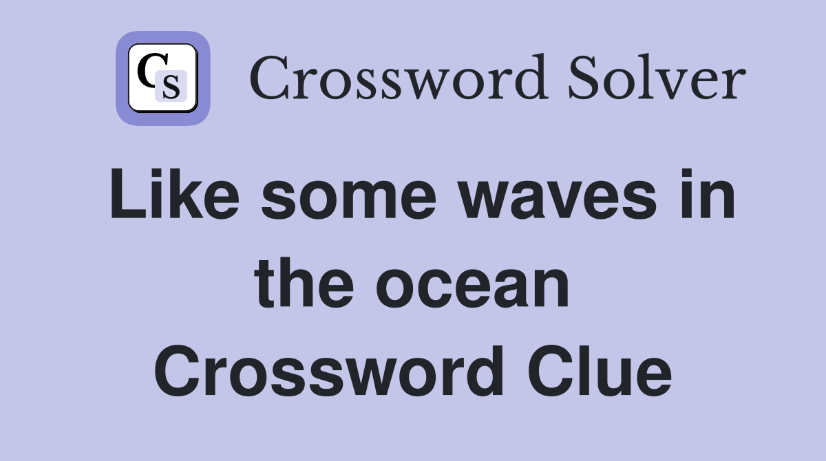 Like some waves in the ocean Crossword Clue
