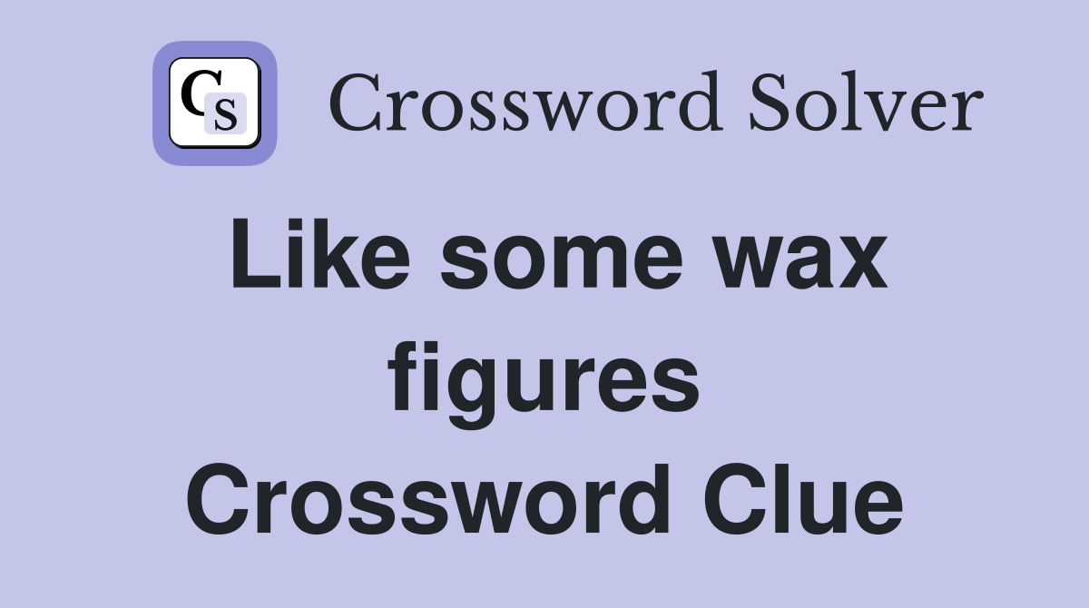 Like some wax figures Crossword Clue