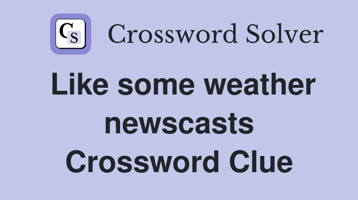 Like some weather newscasts Crossword Clue