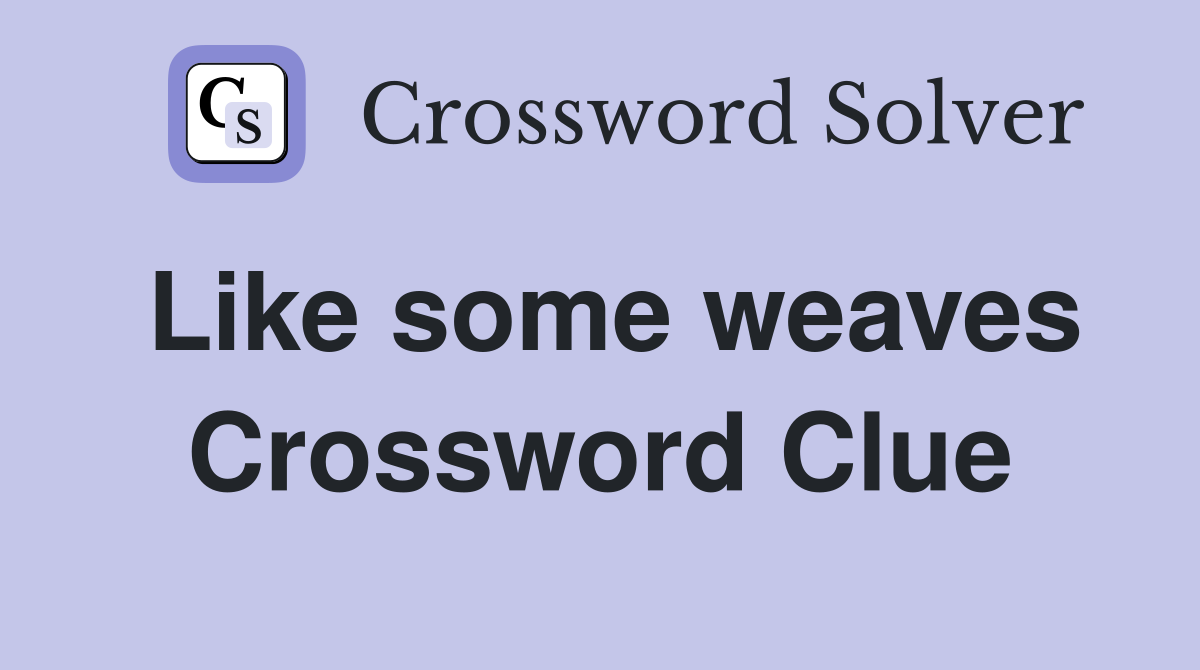 Like some weaves Crossword Clue