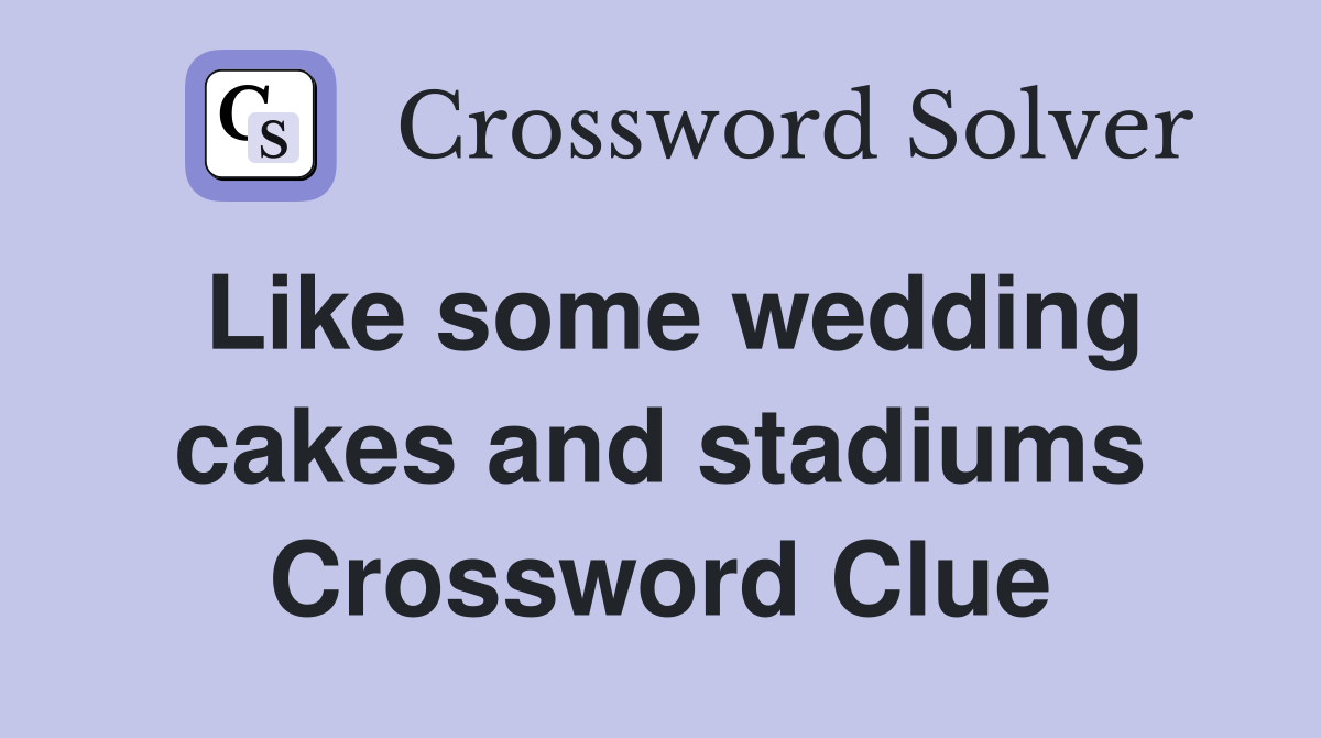 Like some wedding cakes and stadiums Crossword Clue