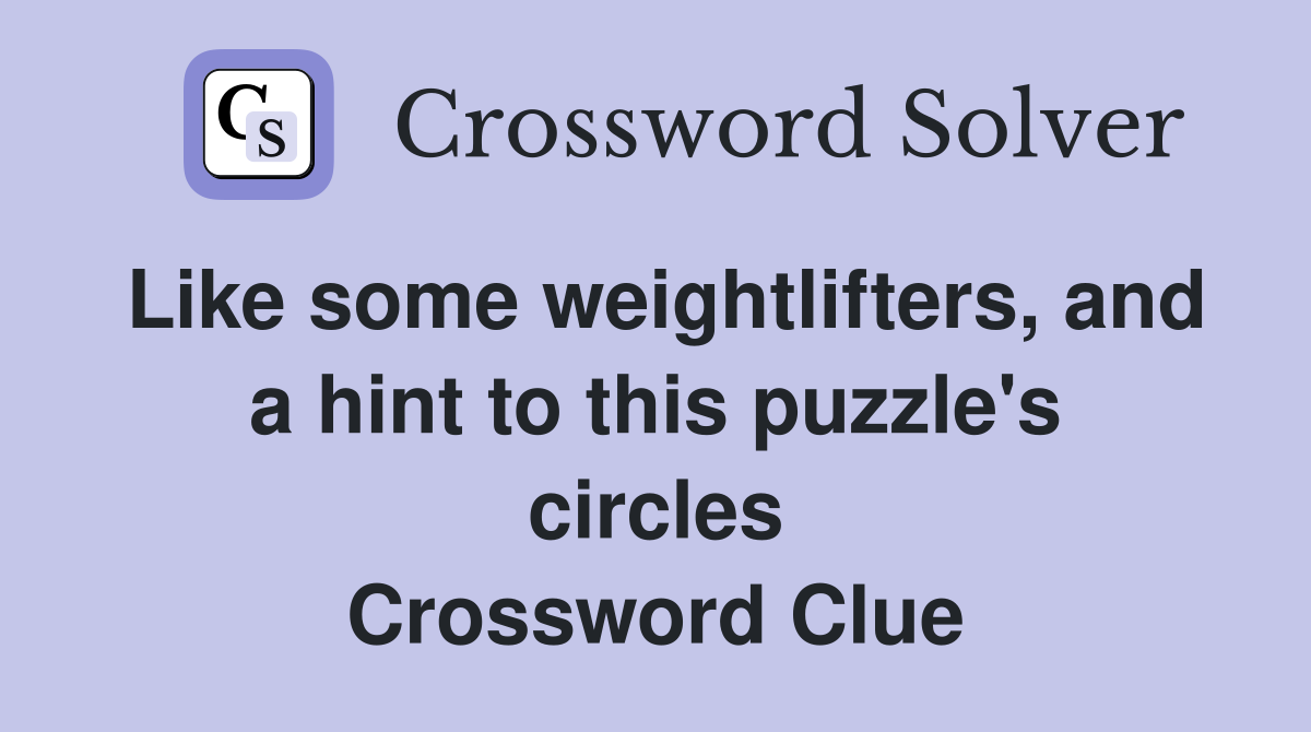 Like some weightlifters, and a hint to this puzzle's circles Crossword Clue