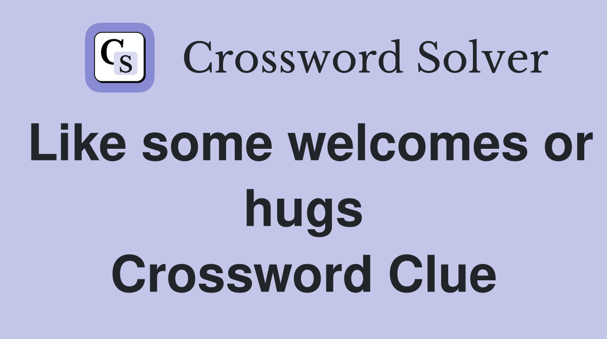 Like some welcomes or hugs Crossword Clue