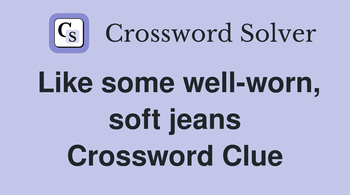 Like some well-worn, soft jeans Crossword Clue