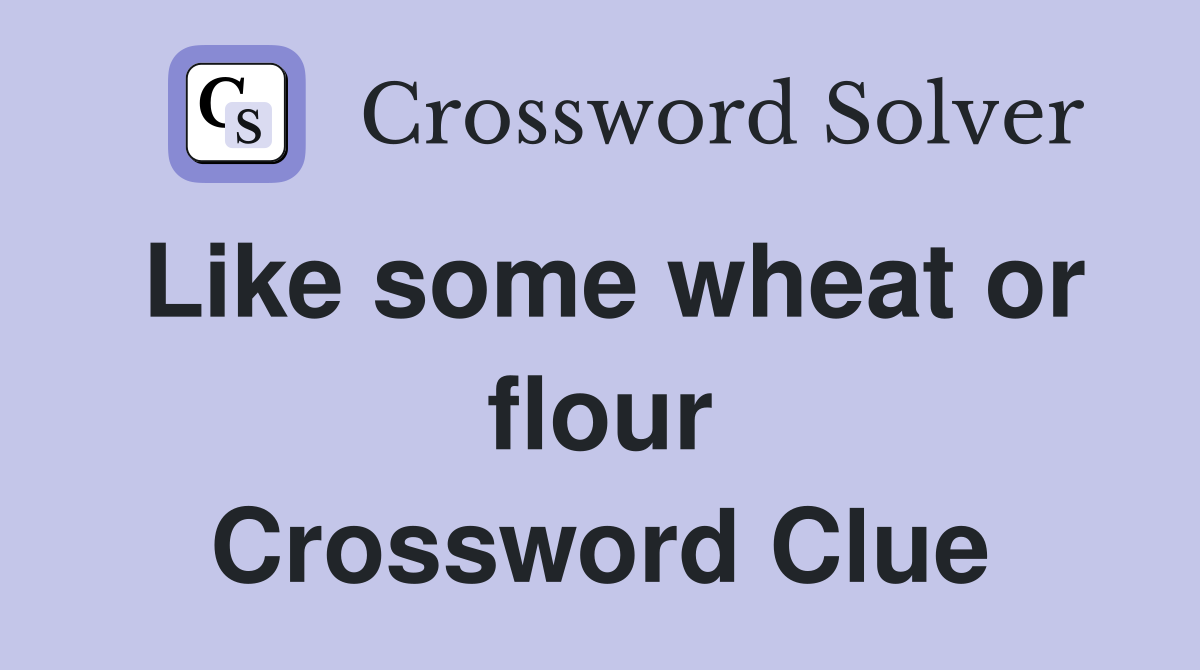 Like some wheat or flour Crossword Clue