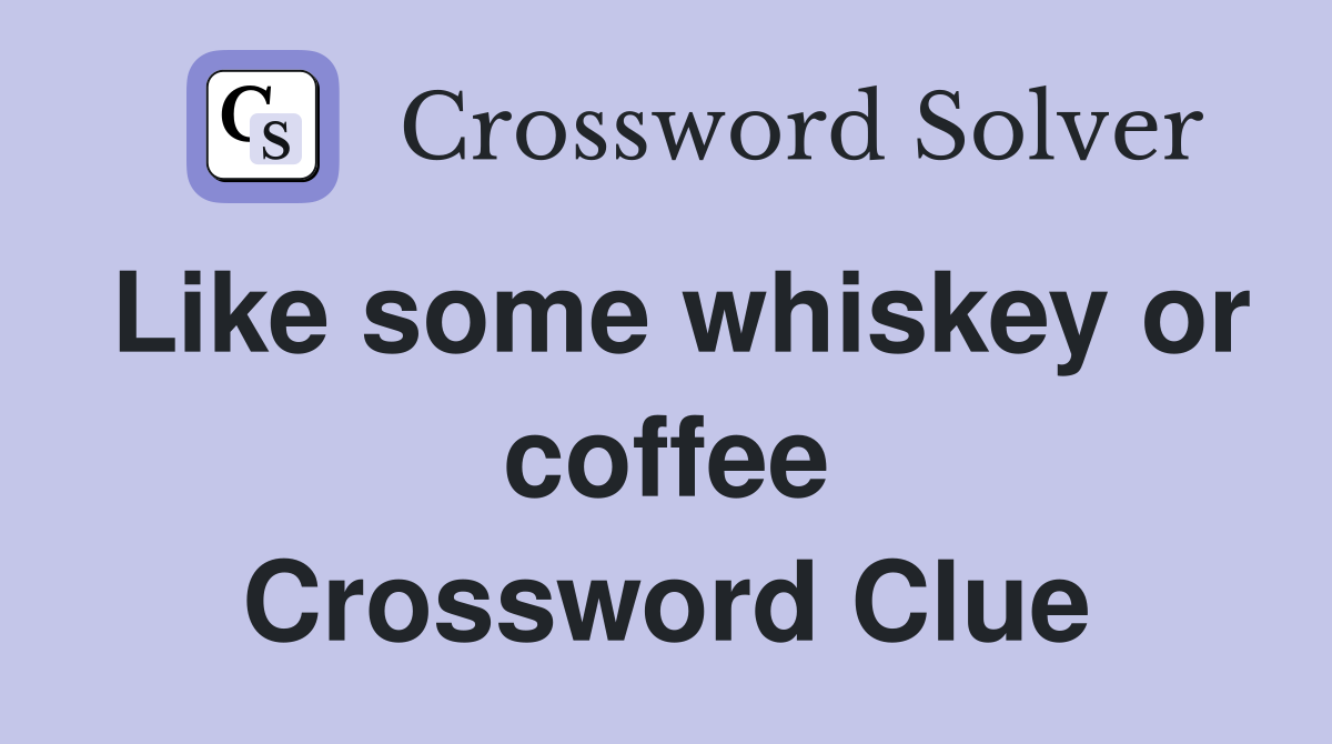 Like some whiskey or coffee Crossword Clue