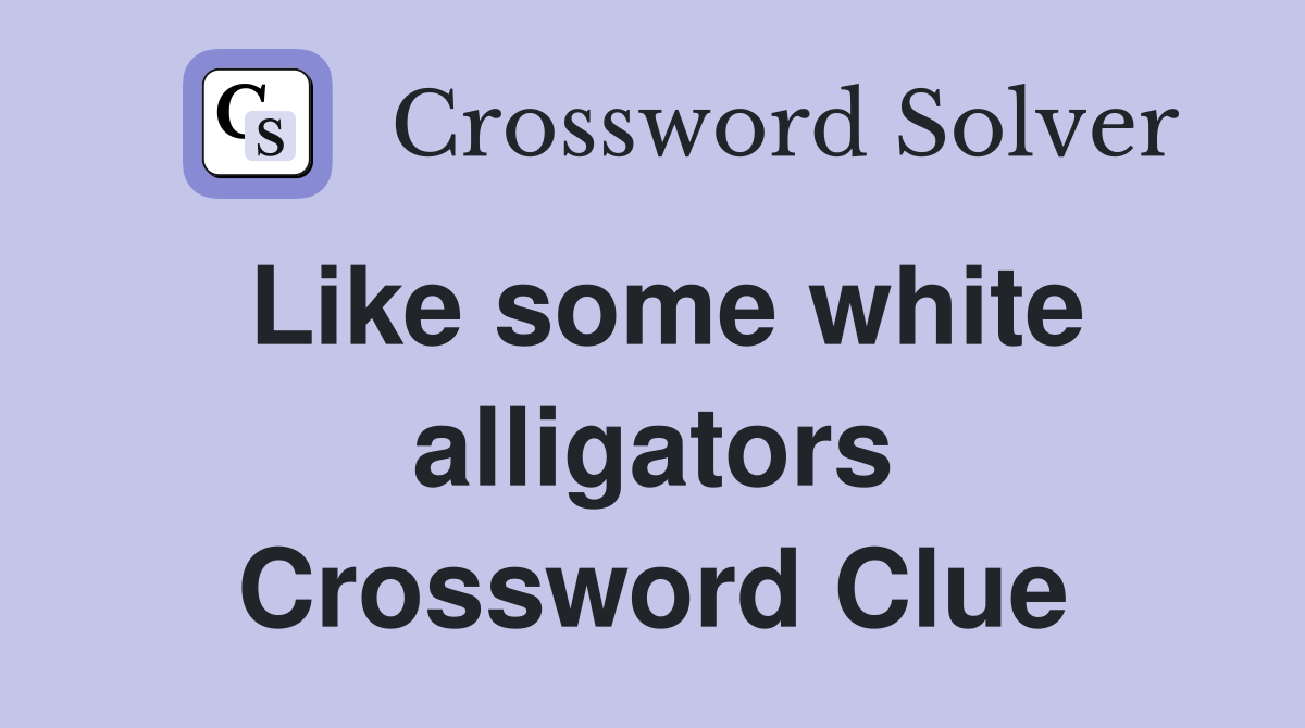 Like some white alligators Crossword Clue