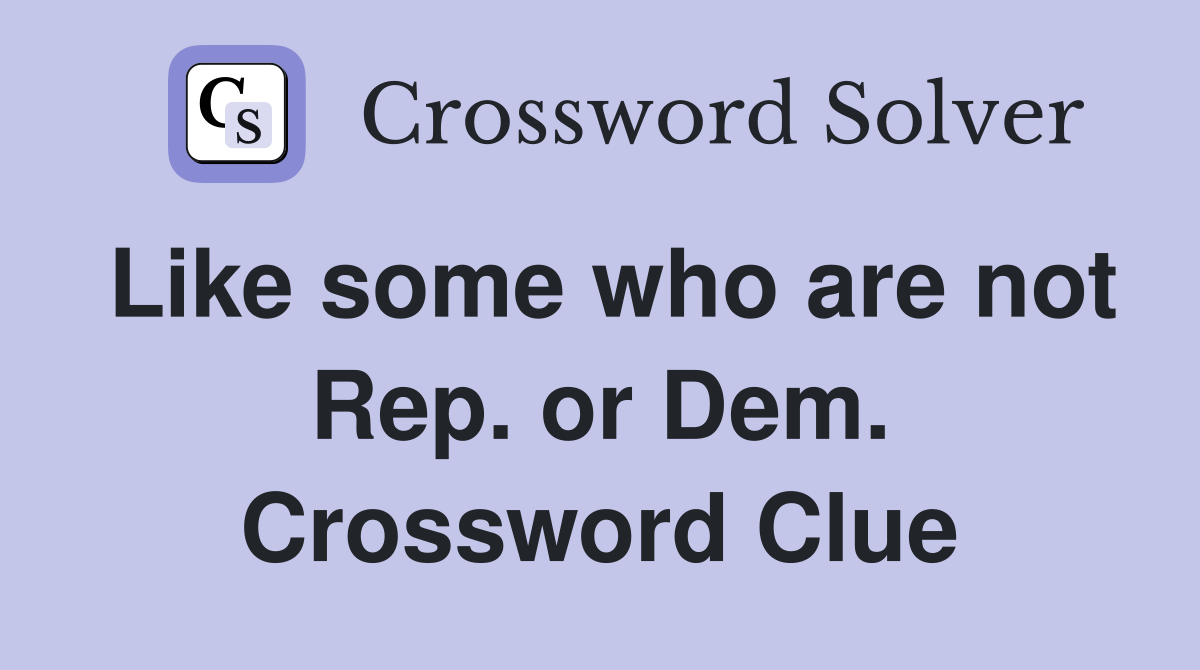 Like some who are not Rep. or Dem. Crossword Clue
