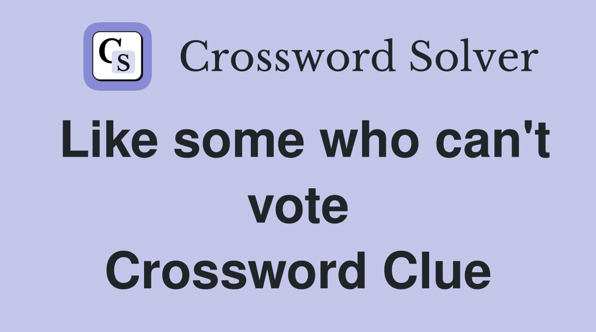 Like some who can't vote Crossword Clue