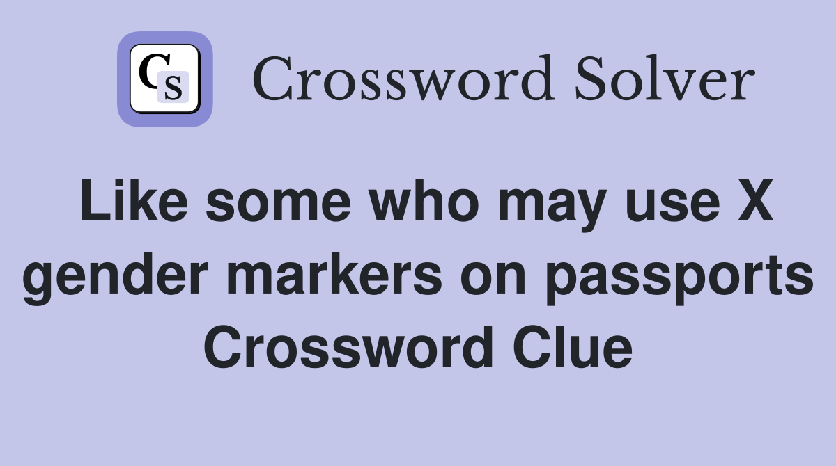 Like some who may use X gender markers on passports Crossword Clue