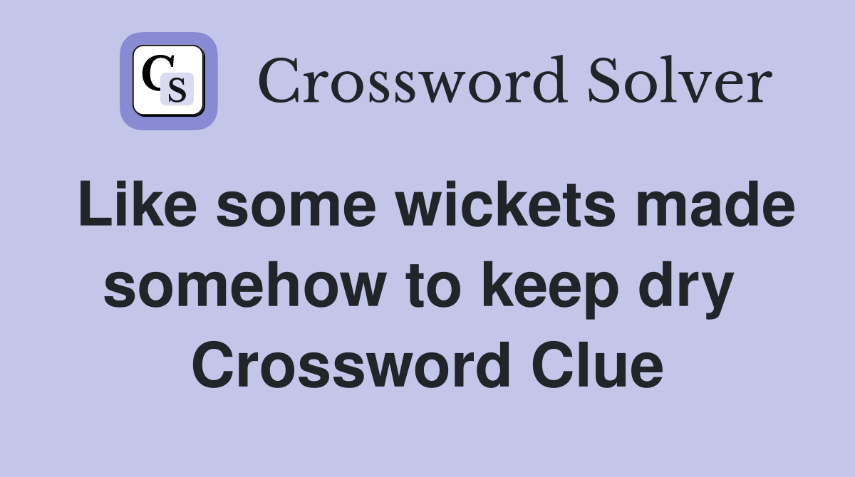 Like some wickets made somehow to keep dry  Crossword Clue