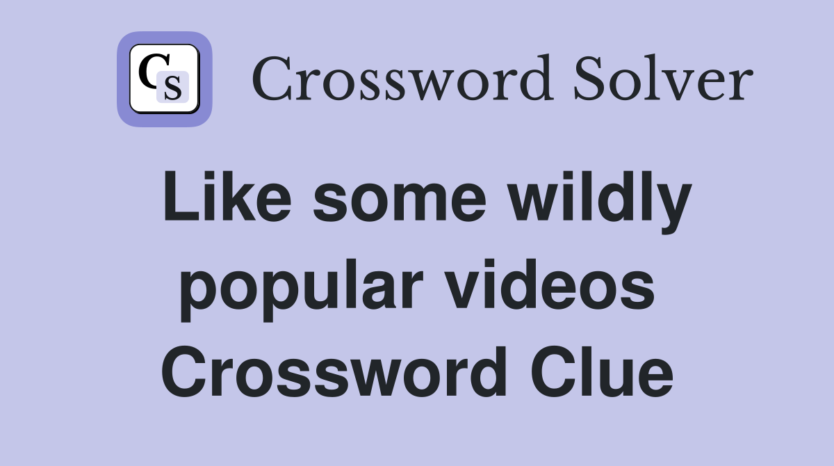 Like some wildly popular videos Crossword Clue