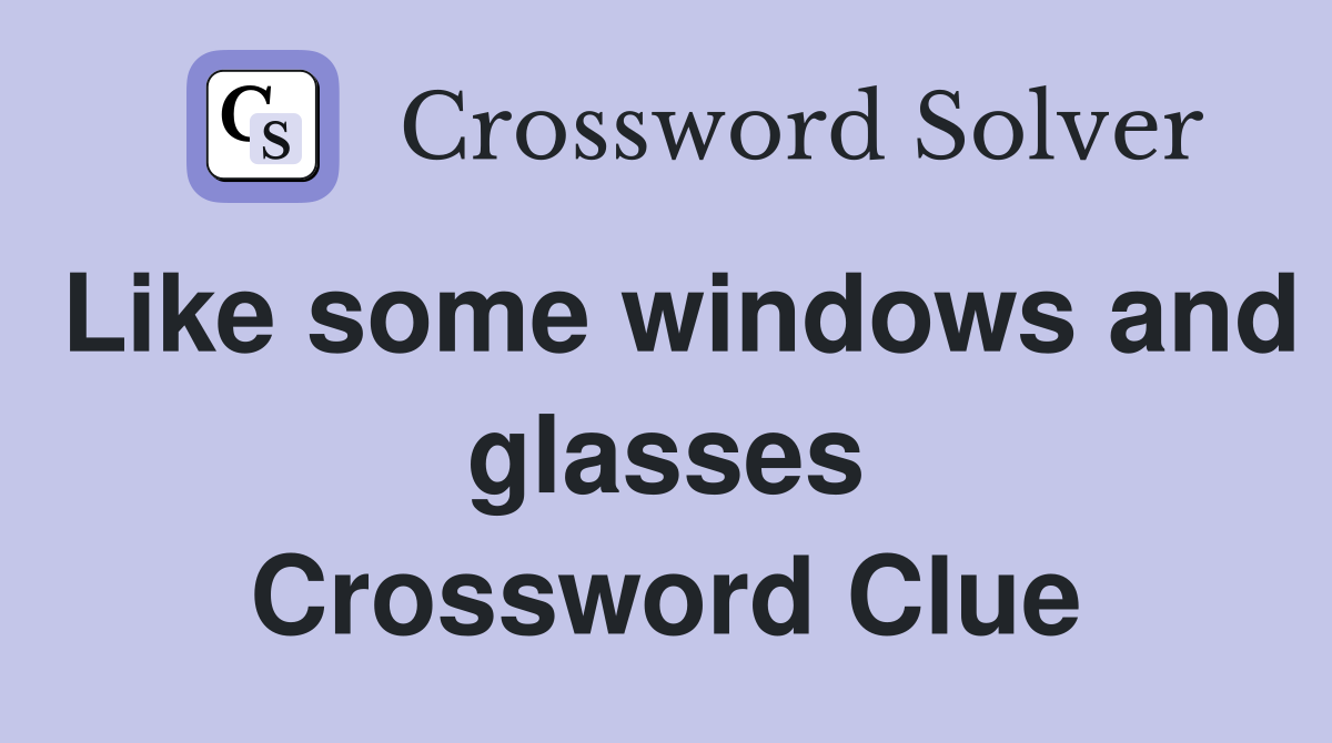 Like some windows and glasses Crossword Clue