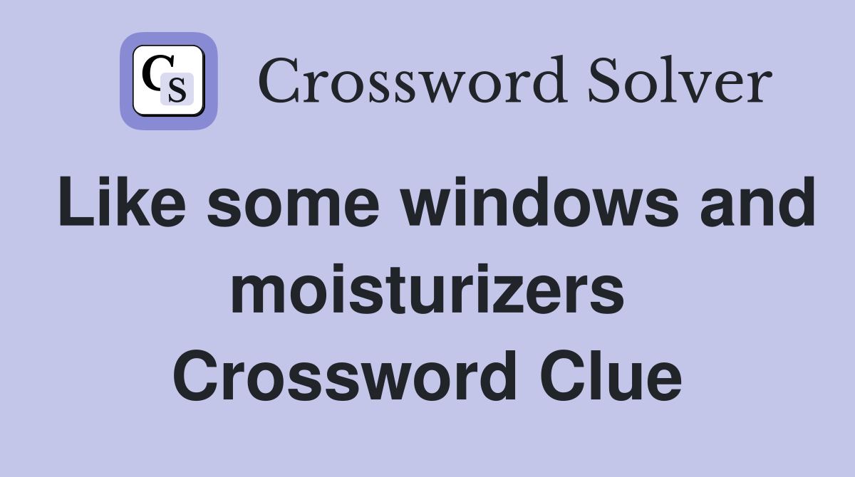 Like some windows and moisturizers Crossword Clue